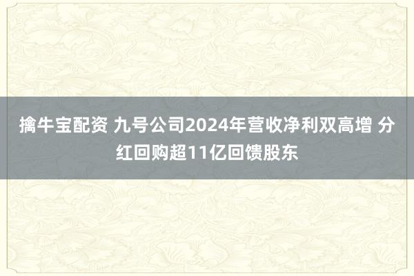 擒牛宝配资 九号公司2024年营收净利双高增 分红回购超11亿回馈股东