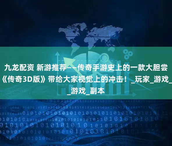 九龙配资 新游推荐——传奇手游史上的一款大胆尝试，《传奇3D版》带给大家视觉上的冲击！_玩家_游戏_副本