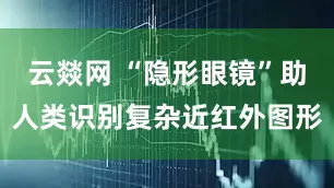 云燚网 “隐形眼镜”助人类识别复杂近红外图形