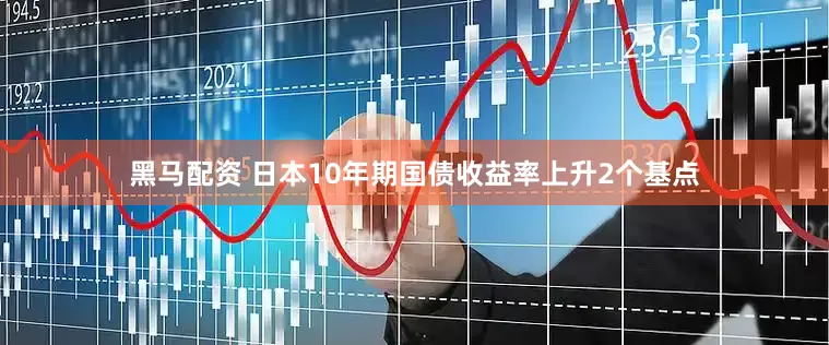 黑马配资 日本10年期国债收益率上升2个基点
