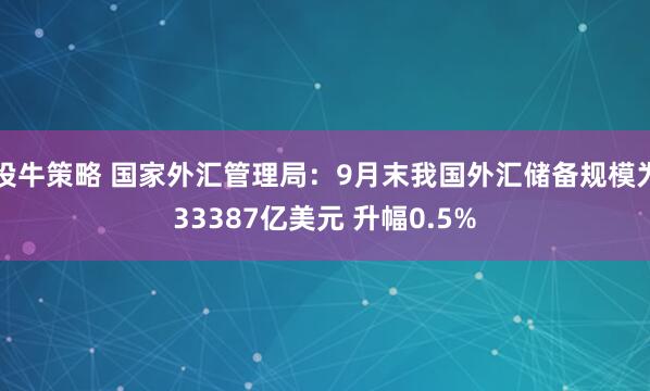 投牛策略 国家外汇管理局：9月末我国外汇储备规模为33387亿美元 升幅0.5%