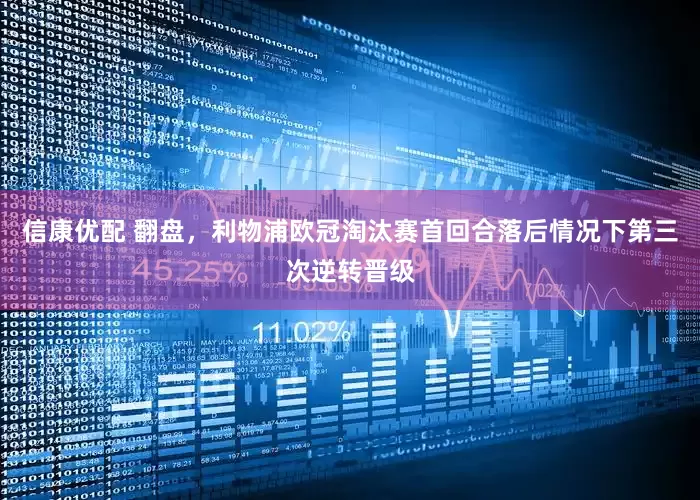 信康优配 翻盘，利物浦欧冠淘汰赛首回合落后情况下第三次逆转晋级