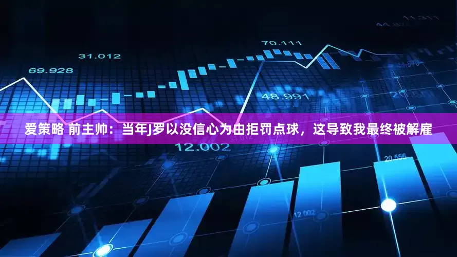 爱策略 前主帅：当年J罗以没信心为由拒罚点球，这导致我最终被解雇