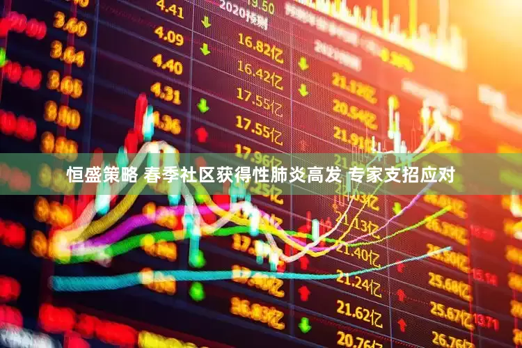 恒盛策略 春季社区获得性肺炎高发 专家支招应对